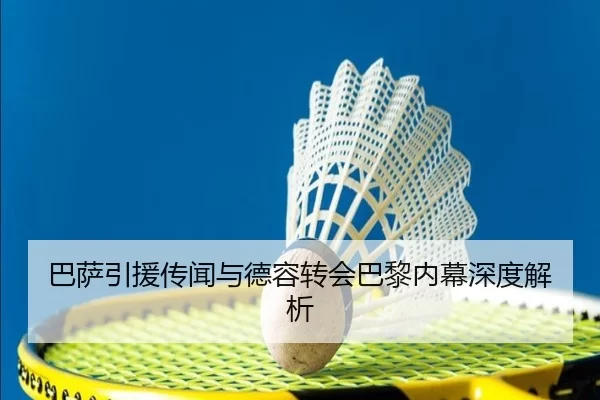 巴萨引援传闻与德容转会巴黎内幕深度解析