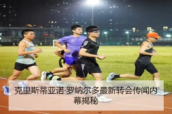 克里斯蒂亚诺·罗纳尔多最新转会传闻内幕揭秘